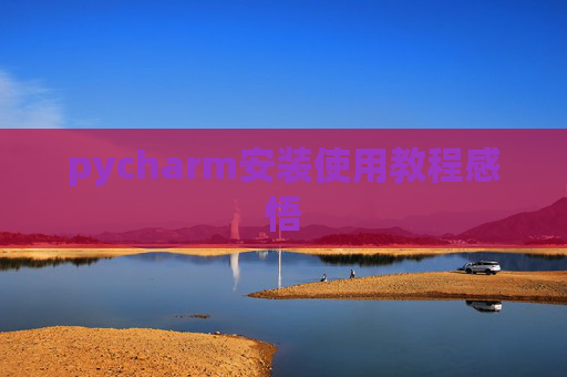 pycharm安装使用教程感悟 pycharm安装使用教程感悟